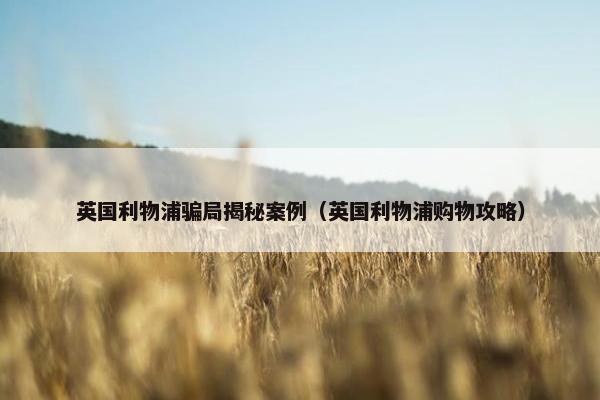 英国利物浦骗局揭秘案例（英国利物浦购物攻略）