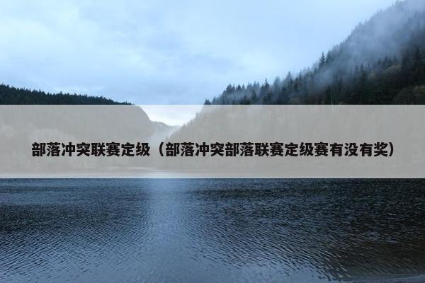 部落冲突联赛定级（部落冲突部落联赛定级赛有没有奖）