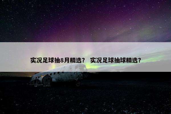 实况足球抽8月精选？ 实况足球抽球精选？