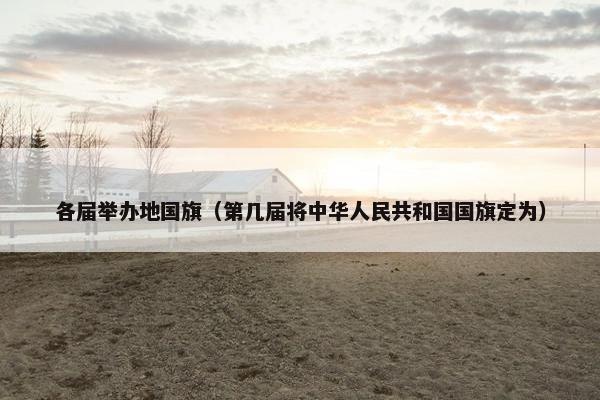 各届举办地国旗（第几届将中华人民共和国国旗定为）