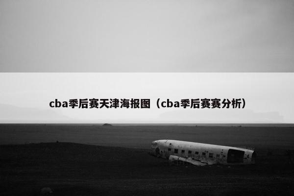 cba季后赛天津海报图（cba季后赛赛分析）