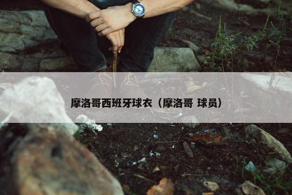 摩洛哥西班牙球衣（摩洛哥 球员）