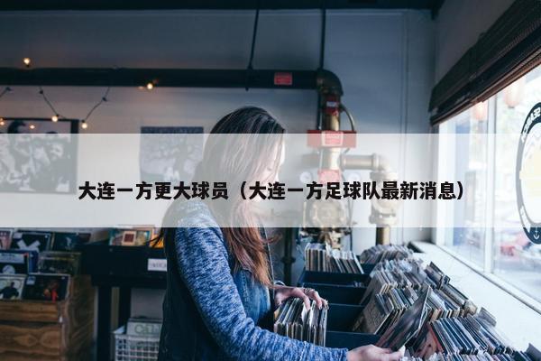 大连一方更大球员（大连一方足球队最新消息）