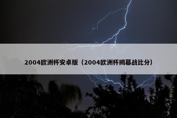 2004欧洲杯安卓版（2004欧洲杯揭幕战比分）