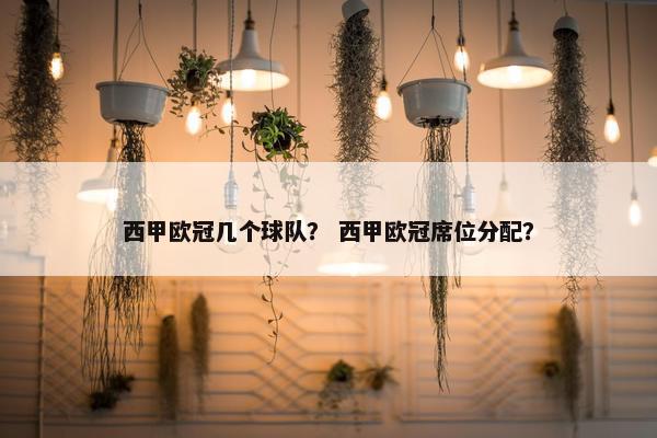 西甲欧冠几个球队？ 西甲欧冠席位分配？