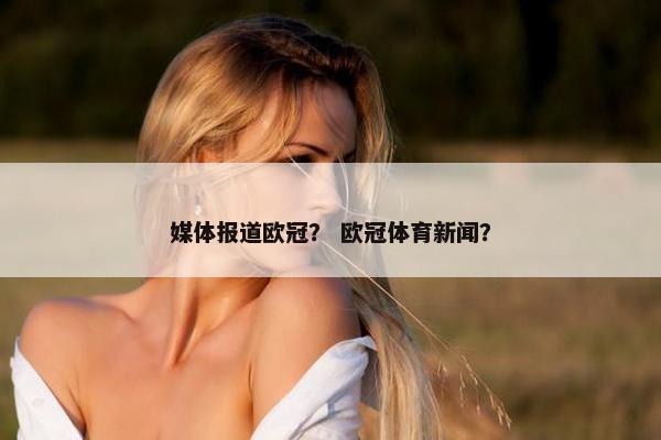 媒体报道欧冠？ 欧冠体育新闻？
