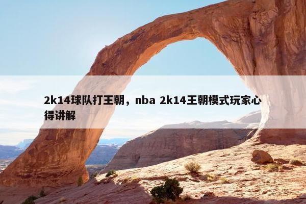2k14球队打王朝，nba 2k14王朝模式玩家心得讲解