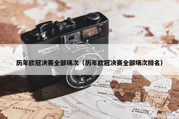 历年欧冠决赛全部场次（历年欧冠决赛全部场次排名）