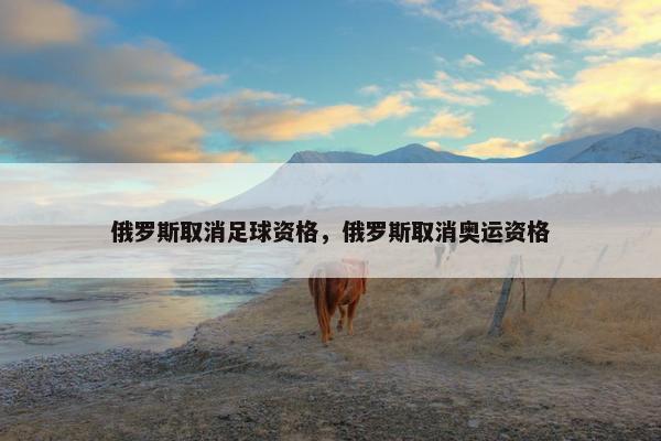 俄罗斯取消足球资格，俄罗斯取消奥运资格