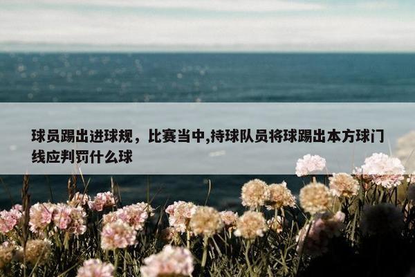 球员踢出进球规，比赛当中,持球队员将球踢出本方球门线应判罚什么球