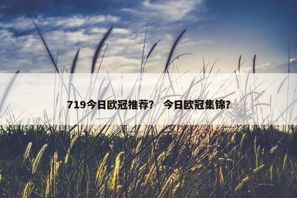 719今日欧冠推荐？ 今日欧冠集锦？