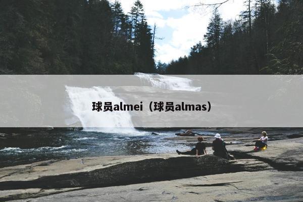 球员almei（球员almas）