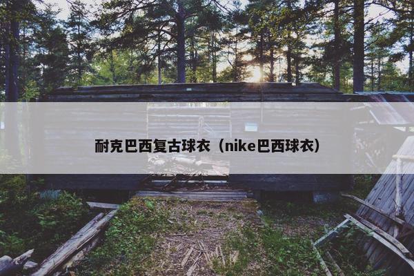 耐克巴西复古球衣（nike巴西球衣）