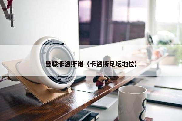 曼联卡洛斯谁（卡洛斯足坛地位）