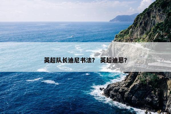 英超队长迪尼书法？ 英超迪恩？