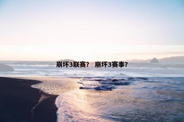 崩坏3联赛？ 崩坏3赛事？