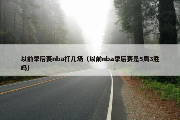 以前季后赛nba打几场（以前nba季后赛是5局3胜吗）