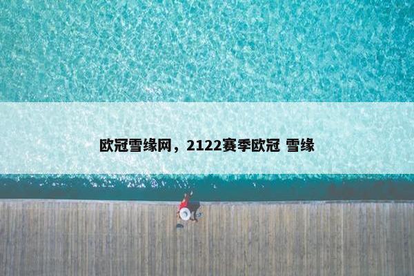 欧冠雪缘网，2122赛季欧冠 雪缘
