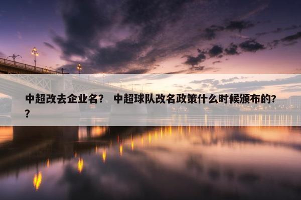 中超改去企业名？ 中超球队改名政策什么时候颁布的?？
