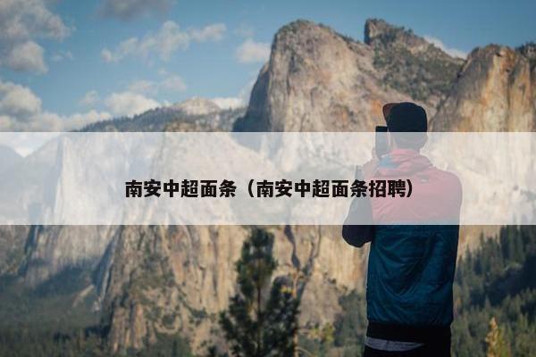 南安中超面条（南安中超面条招聘）