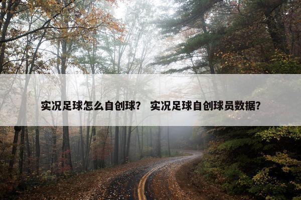 实况足球怎么自创球？ 实况足球自创球员数据？