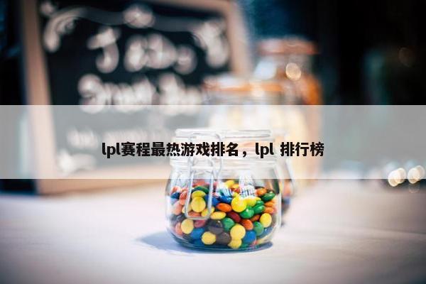 lpl赛程最热游戏排名，lpl 排行榜