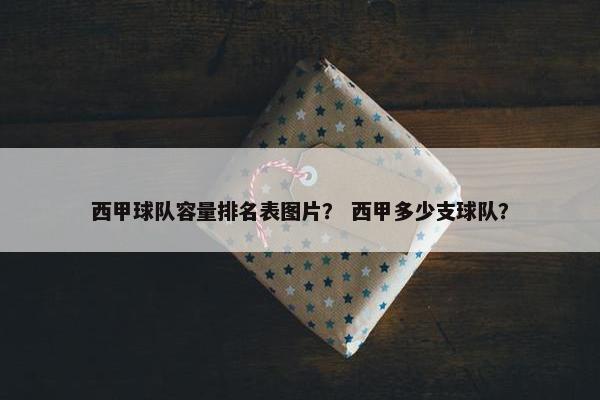 西甲球队容量排名表图片？ 西甲多少支球队？