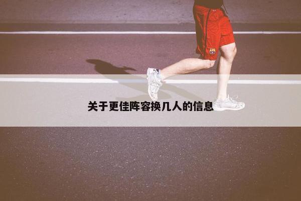 关于更佳阵容换几人的信息