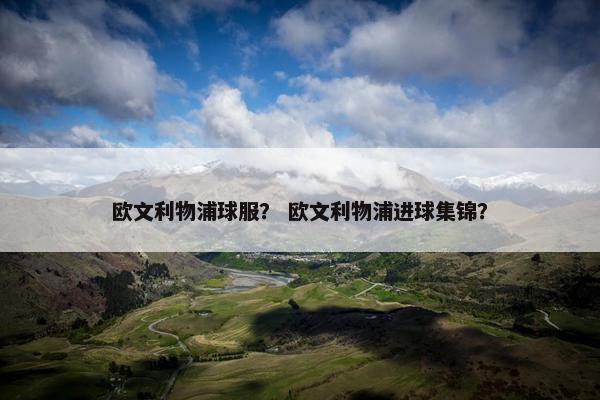 欧文利物浦球服？ 欧文利物浦进球集锦？