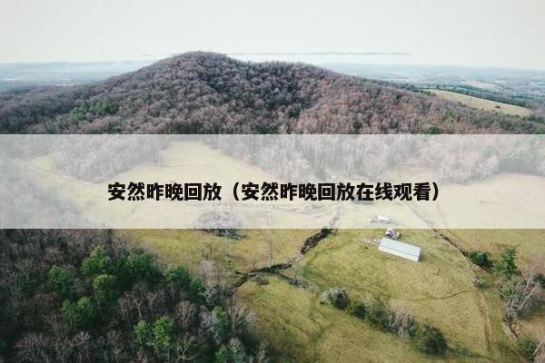 安然昨晚回放（安然昨晚回放在线观看）
