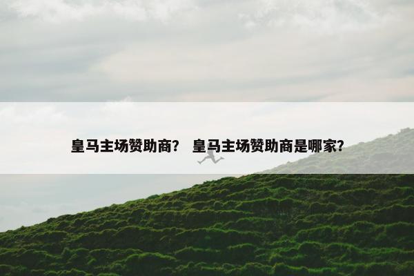 皇马主场赞助商？ 皇马主场赞助商是哪家？