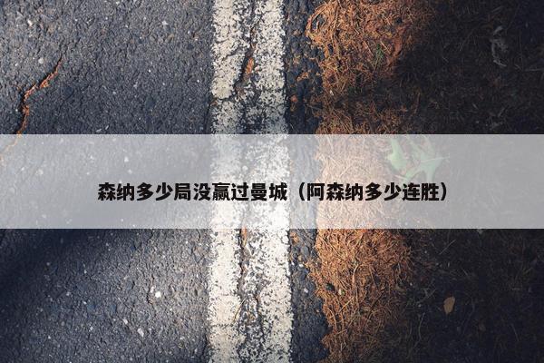 森纳多少局没赢过曼城（阿森纳多少连胜）