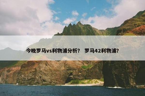 今晚罗马vs利物浦分析？ 罗马42利物浦？