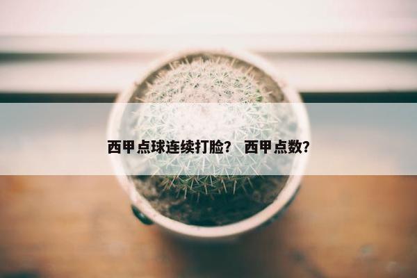 西甲点球连续打脸？ 西甲点数？