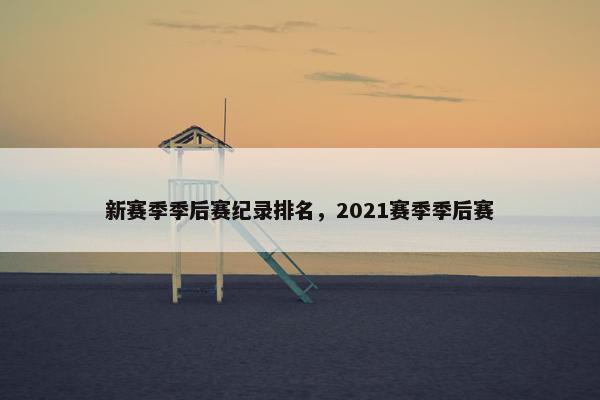 新赛季季后赛纪录排名，2021赛季季后赛