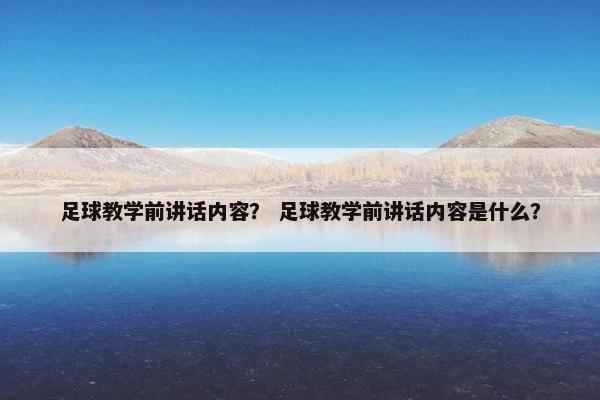足球教学前讲话内容？ 足球教学前讲话内容是什么？