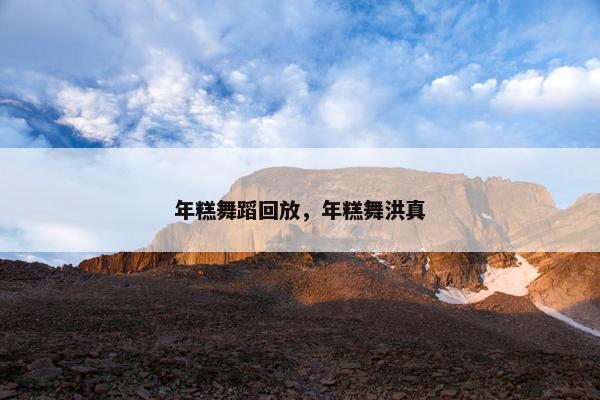 年糕舞蹈回放，年糕舞洪真