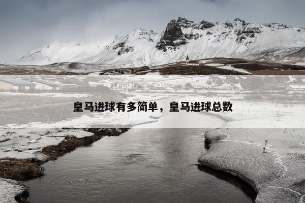 皇马进球有多简单，皇马进球总数