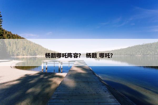 杨戬哪吒阵容？ 杨戬 哪吒？