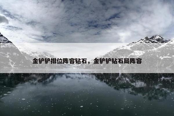 金铲铲排位阵容钻石，金铲铲钻石局阵容