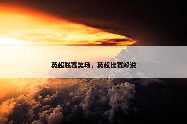 英超联赛笑场，英超比赛解说