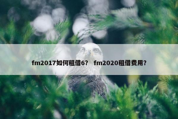 fm2017如何租借6？ fm2020租借费用？