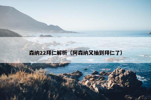 森纳22拜仁解析（阿森纳又抽到拜仁了）