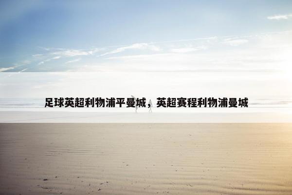 足球英超利物浦平曼城，英超赛程利物浦曼城