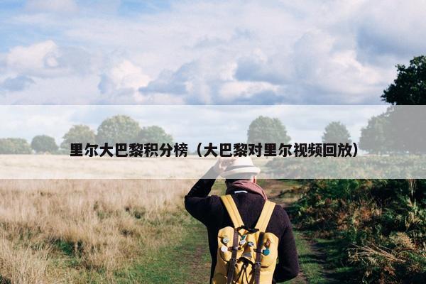 里尔大巴黎积分榜（大巴黎对里尔视频回放）