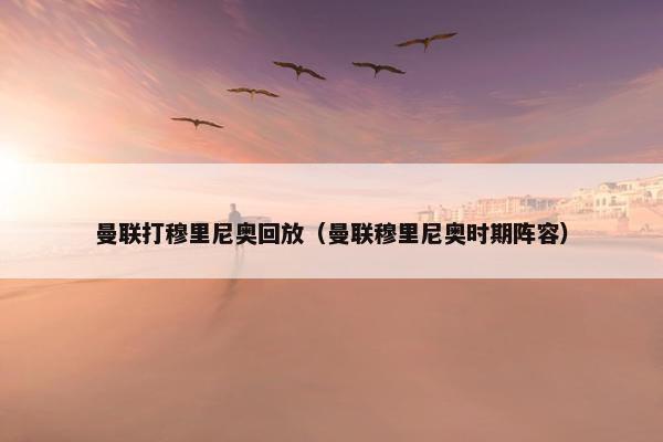 曼联打穆里尼奥回放（曼联穆里尼奥时期阵容）