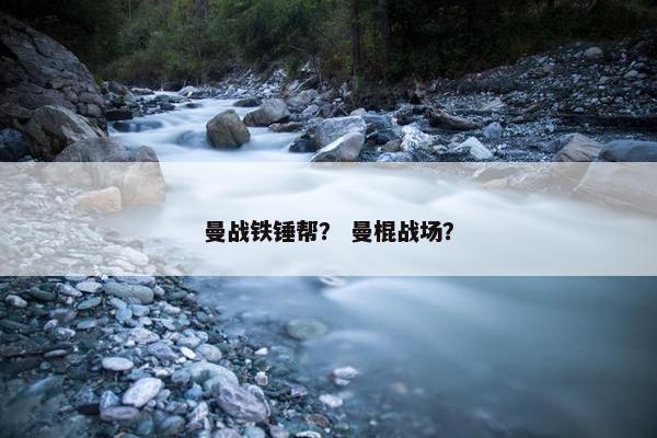 曼战铁锤帮？ 曼棍战场？