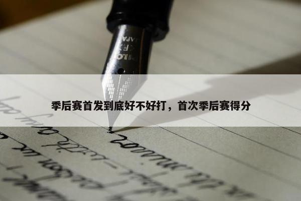 季后赛首发到底好不好打，首次季后赛得分