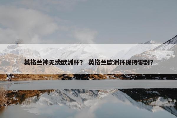 英格兰神无缘欧洲杯？ 英格兰欧洲杯保持零封？