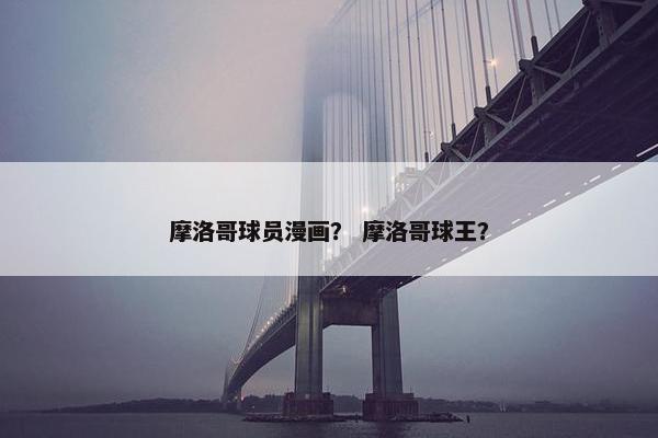 摩洛哥球员漫画？ 摩洛哥球王？